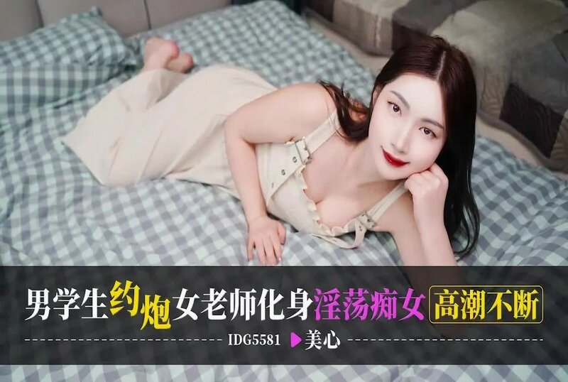 IDG5581 男学生约炮女老师化身淫荡痴女高潮不断 美心