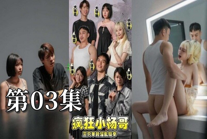 MDSA-08191 瘋狂小楊哥之三隻羊的淫亂秘辛 大尺度黃版短劇完整版 03 梁芸菲