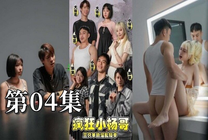 MDSA-08192 瘋狂小楊哥之三隻羊的淫亂秘辛 大尺度黃版短劇完整版 04 梁芸菲