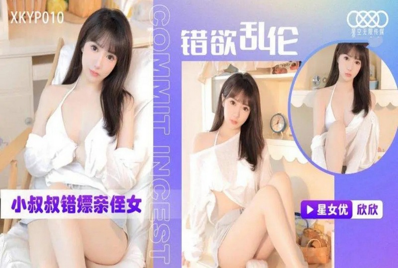 XKYP010 错欲乱伦小叔叔错嫖亲侄女 欣欣