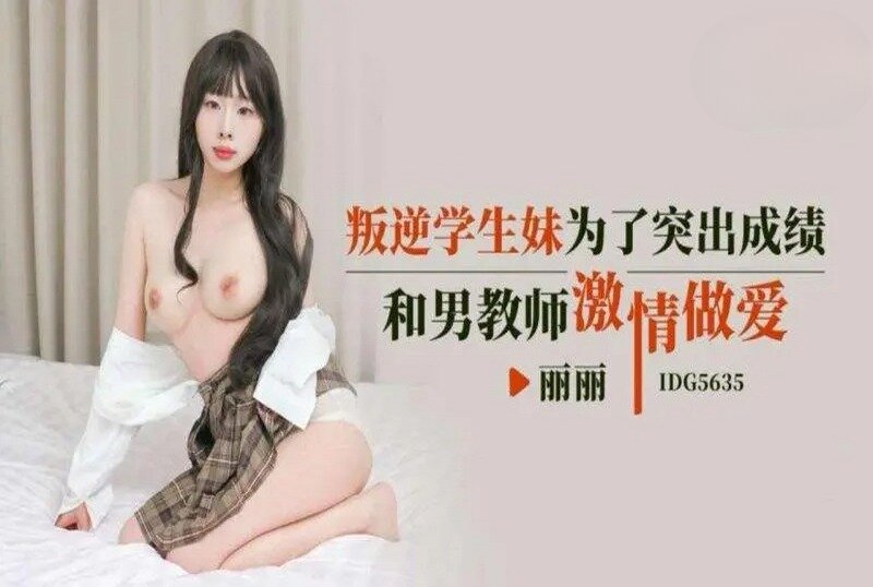 IDG5635 叛逆学生妹为了成绩激情做爱 丽丽