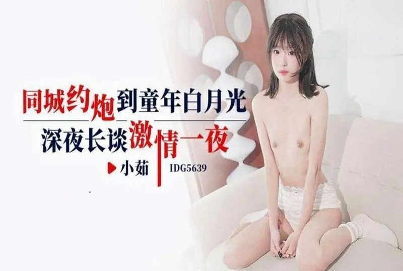 IDG-5639 同城约炮到童年白月光 小茹